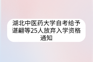 湖北中医药大学自考给予谌翩等25人放弃入学资格通知