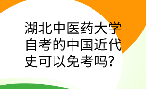 湖北中医药大学自考的中国近代史可以免考吗？